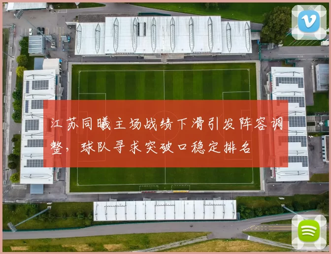 江苏同曦主场战绩下滑引发阵容调整，球队寻求突破口稳定排名