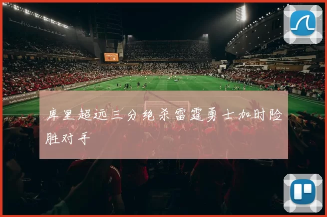 库里超远三分绝杀雷霆勇士加时险胜对手