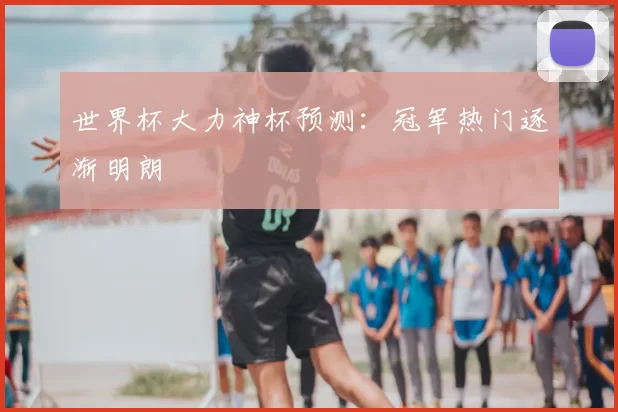 世界杯大力神杯预测:冠军热门逐渐明朗