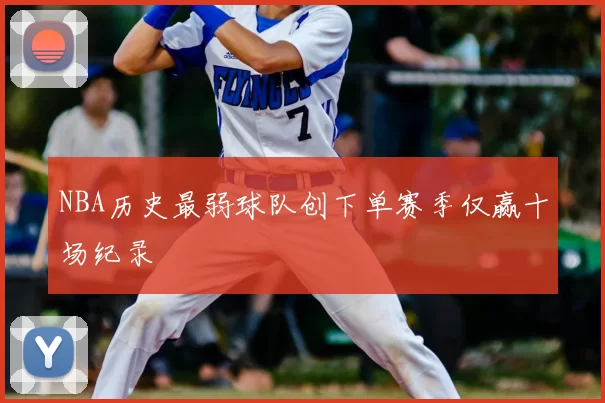 NBA历史最弱球队创下单赛季仅赢十场纪录