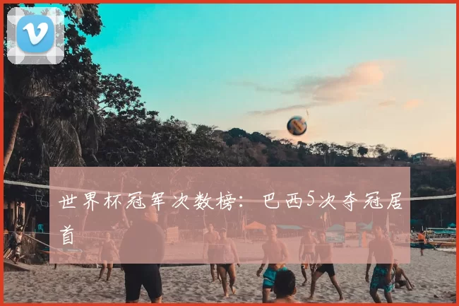 世界杯冠军次数榜:巴西5次夺冠居首