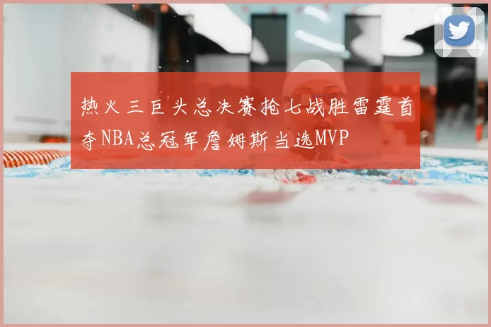 热火三巨头总决赛抢七战胜雷霆首夺NBA总冠军詹姆斯当选MVP