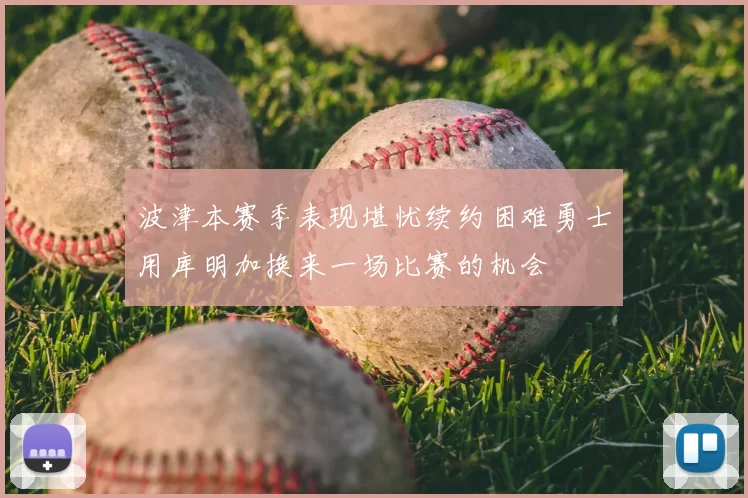 波津本赛季表现堪忧续约困难勇士用库明加换来一场比赛的机会