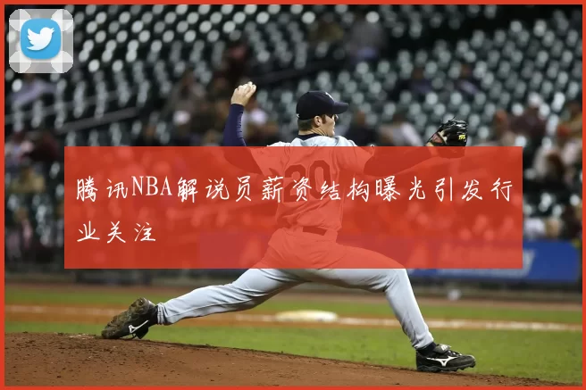 腾讯NBA解说员薪资结构曝光引发行业关注
