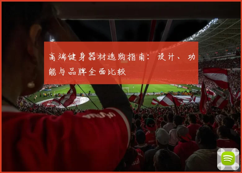 高端健身器材选购指南:设计、功能与品牌全面比较