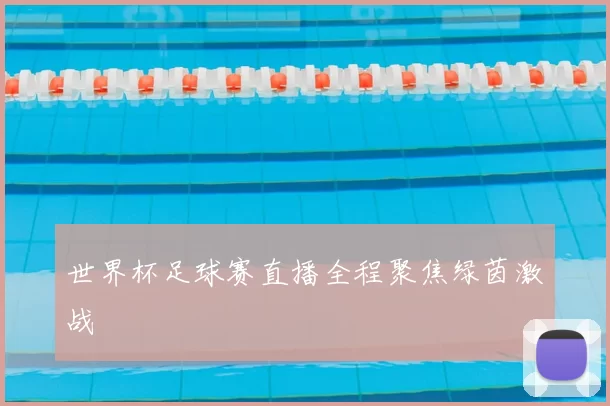 世界杯足球赛直播全程聚焦绿茵激战