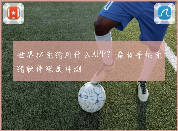 世界杯竞猜用什么APP?最佳手机竞猜软件深度评测