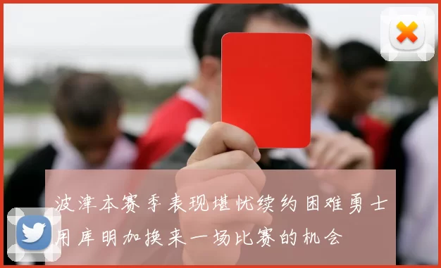 波津本赛季表现堪忧续约困难勇士用库明加换来一场比赛的机会