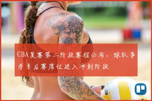 CBA复赛第二阶段赛程公布，球队争夺季后赛席位进入冲刺阶段
