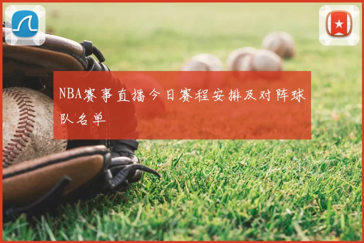 NBA赛事直播今日赛程安排及对阵球队名单