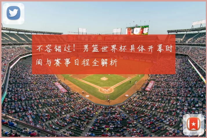 不容错过！男篮世界杯具体开幕时间与赛事日程全解析