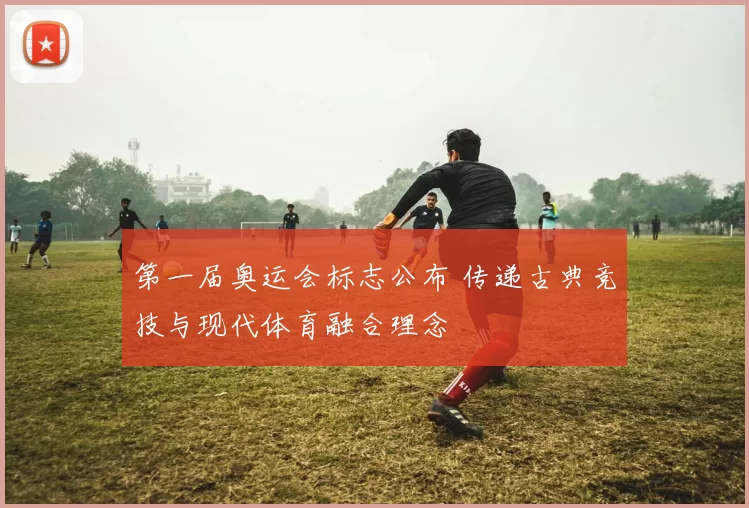 第一届奥运会标志公布 传递古典竞技与现代体育融合理念