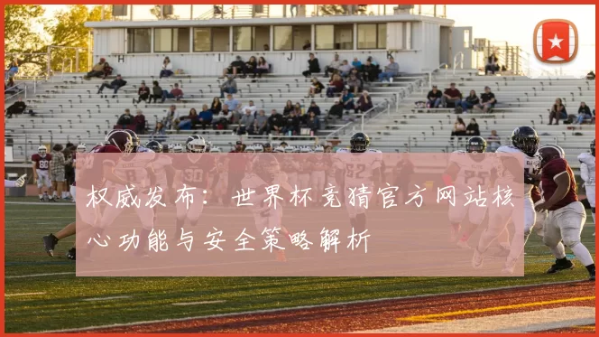 权威发布：世界杯竞猜官方网站核心功能与安全策略解析