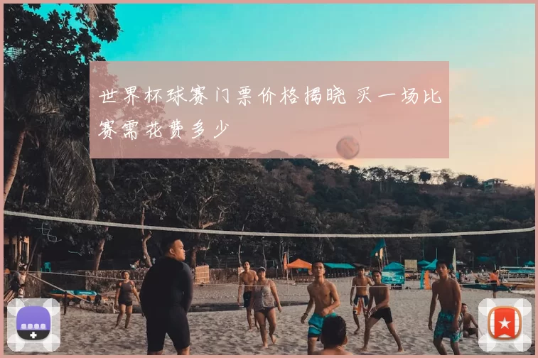 世界杯球赛门票价格揭晓 买一场比赛需花费多少