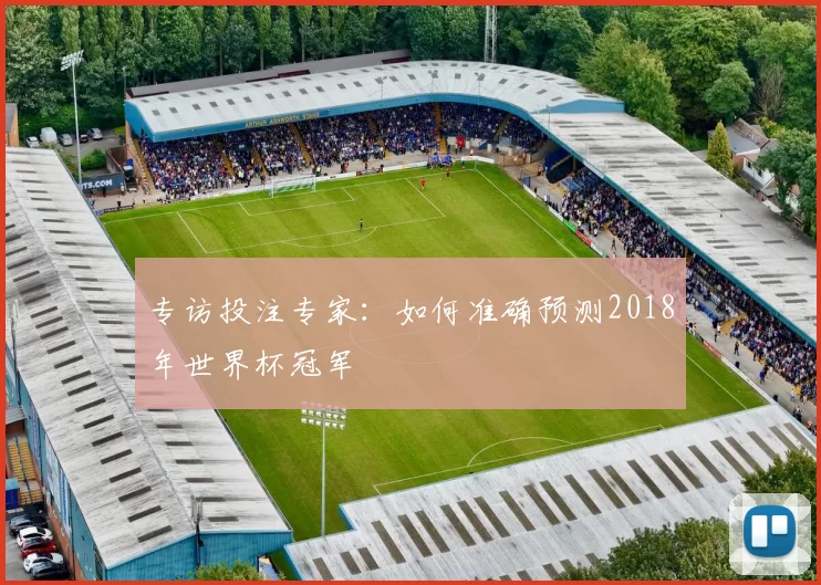 专访投注专家：如何准确预测2018年世界杯冠军