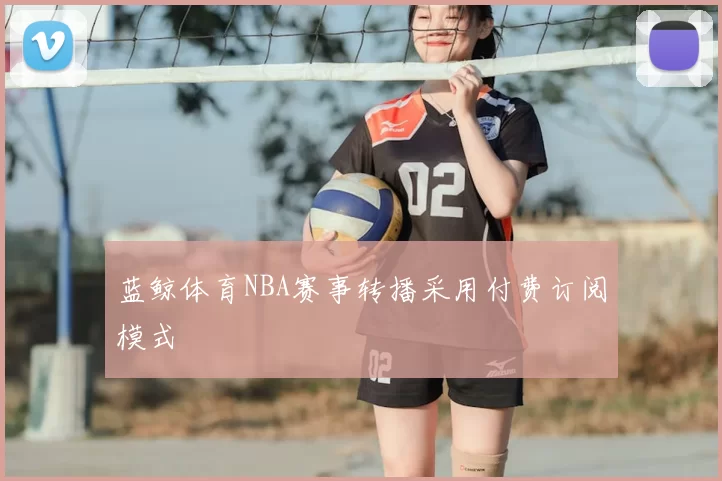蓝鲸体育NBA赛事转播采用付费订阅模式