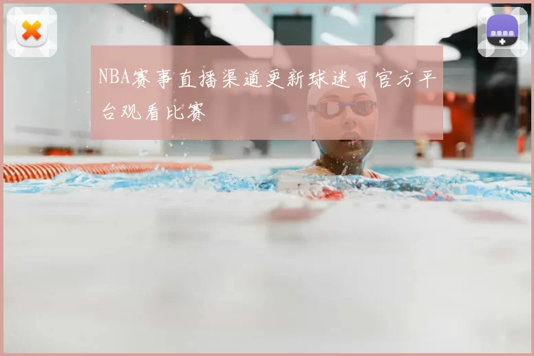 NBA赛事直播渠道更新球迷可官方平台观看比赛
