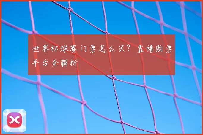 世界杯球赛门票怎么买？靠谱购票平台全解析