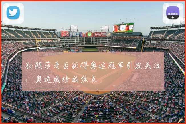 孙颖莎是否获得奥运冠军引发关注，奥运成绩成焦点