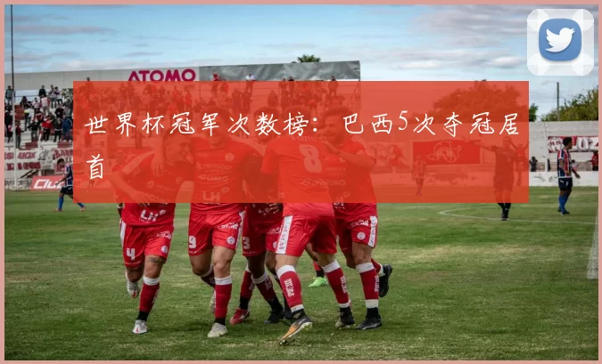 世界杯冠军次数榜:巴西5次夺冠居首