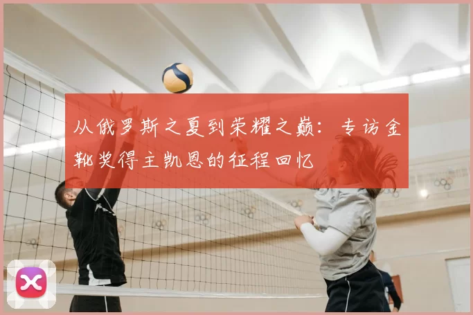 从俄罗斯之夏到荣耀之巅：专访金靴奖得主凯恩的征程回忆