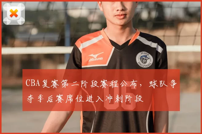 CBA复赛第二阶段赛程公布，球队争夺季后赛席位进入冲刺阶段