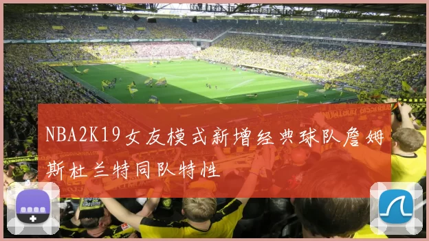 NBA2K19女友模式新增经典球队詹姆斯杜兰特同队特性