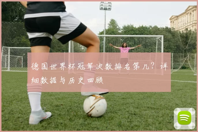 德国世界杯冠军次数排名第几？详细数据与历史回顾