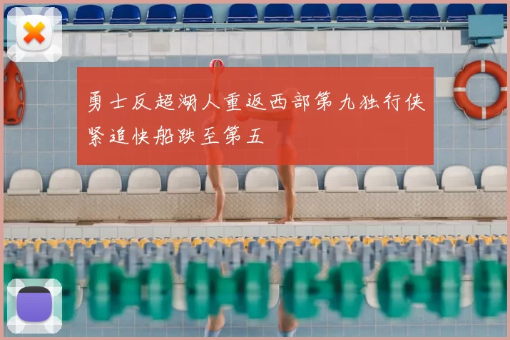 勇士反超湖人重返西部第九独行侠紧追快船跌至第五