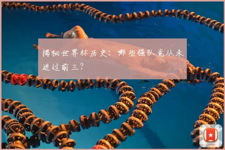 揭秘世界杯历史:哪些强队竟从未进过前三?