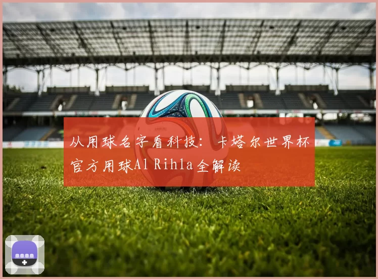 从用球名字看科技:卡塔尔世界杯官方用球Al Rihla全解读