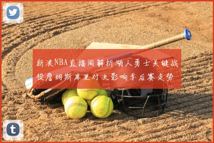 新浪NBA直播间解析湖人勇士关键战役詹姆斯库里对决影响季后赛走势