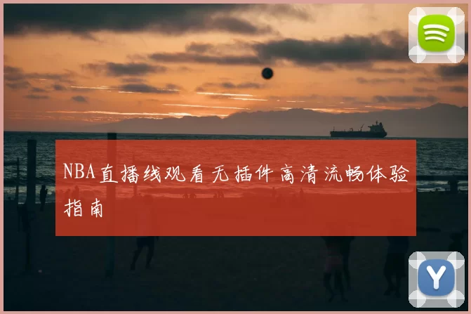 NBA直播线观看无插件高清流畅体验指南