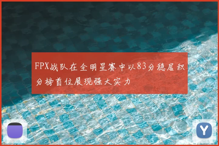 FPX战队在全明星赛中以83分稳居积分榜首位展现强大实力