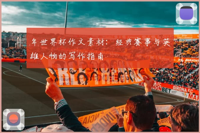 年世界杯作文素材：经典赛事与英雄人物的写作指南