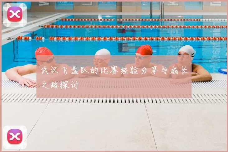 武汉飞盘队的比赛经验分享与成长之路探讨