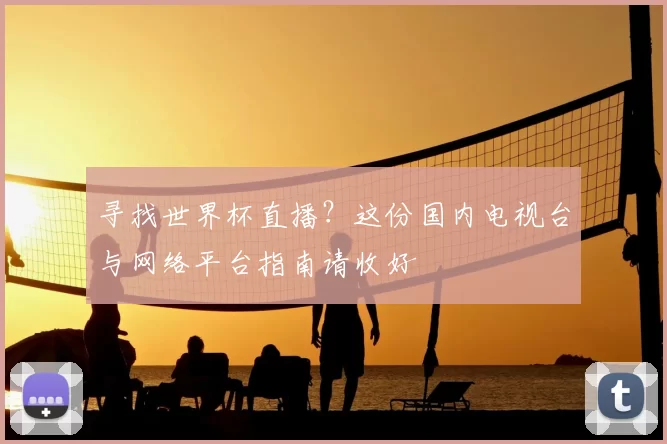 寻找世界杯直播?这份国内电视台与网络平台指南请收好
