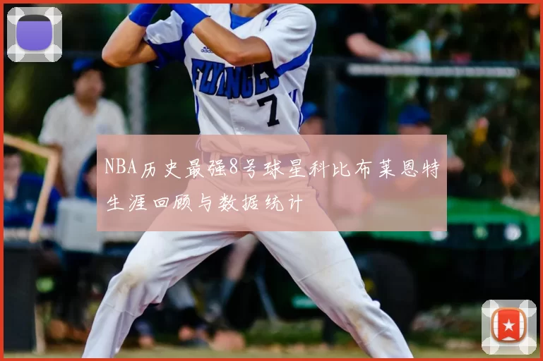NBA历史最强8号球星科比布莱恩特生涯回顾与数据统计