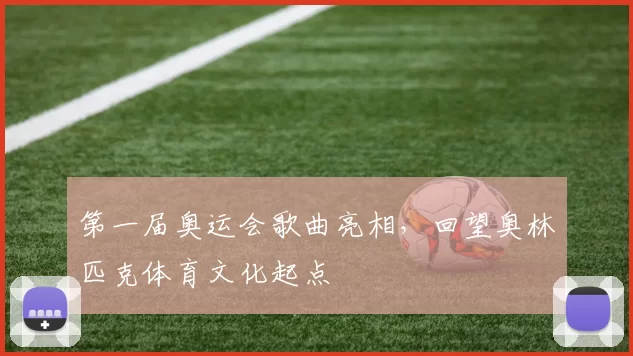 第一届奥运会歌曲亮相,回望奥林匹克体育文化起点