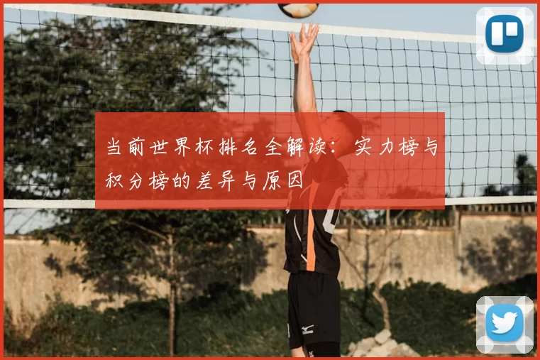 当前世界杯排名全解读:实力榜与积分榜的差异与原因