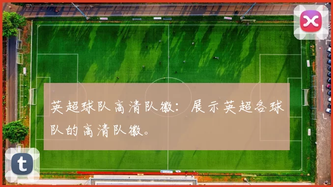 英超球队高清队徽:展示英超各球队的高清队徽。