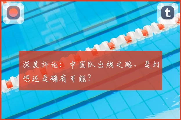 深度评论:中国队出线之路,是幻想还是确有可能?