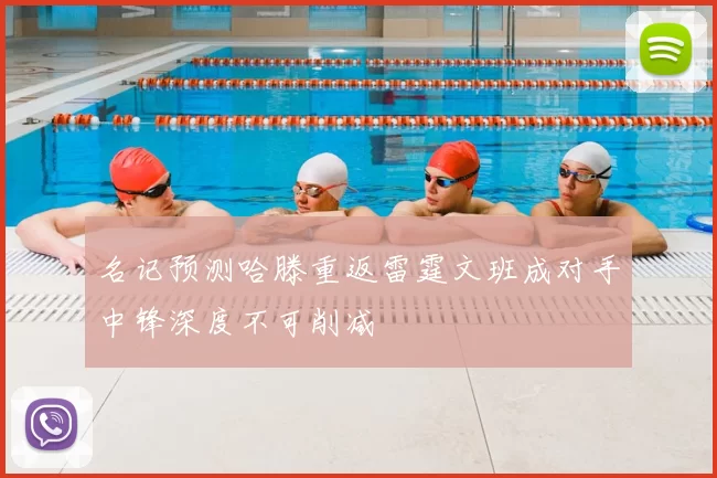 名记预测哈滕重返雷霆文班成对手中锋深度不可削减