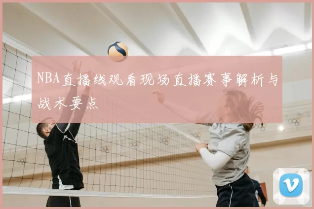 NBA直播线观看现场直播赛事解析与战术要点