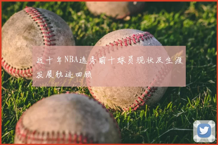 近十年NBA选秀前十球员现状及生涯发展轨迹回顾