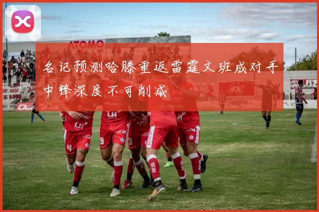 名记预测哈滕重返雷霆文班成对手中锋深度不可削减