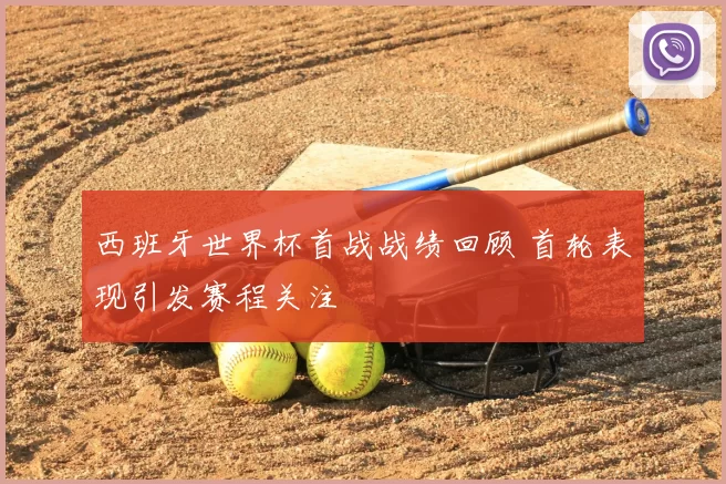 西班牙世界杯首战战绩回顾 首轮表现引发赛程关注
