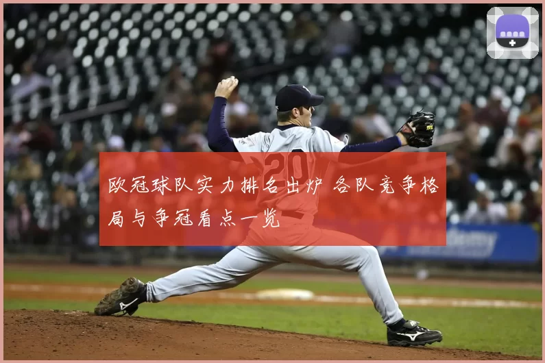 欧冠球队实力排名出炉 各队竞争格局与争冠看点一览
