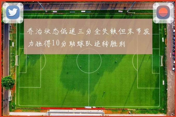 乔治状态低迷三分全失铁但末节发力独得10分助球队逆转胜利