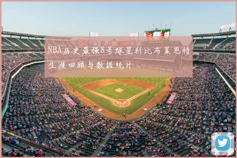 NBA历史最强8号球星科比布莱恩特生涯回顾与数据统计